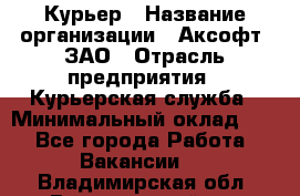 Курьер › Название организации ­ Аксофт, ЗАО › Отрасль предприятия ­ Курьерская служба › Минимальный оклад ­ 1 - Все города Работа » Вакансии   . Владимирская обл.,Вязниковский р-н